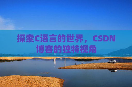 探索C语言的世界，CSDN博客的独特视角